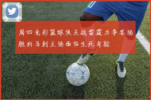 周四竞彩篮球焦点战雷霆力争客场胜利马刺主场面临生死考验