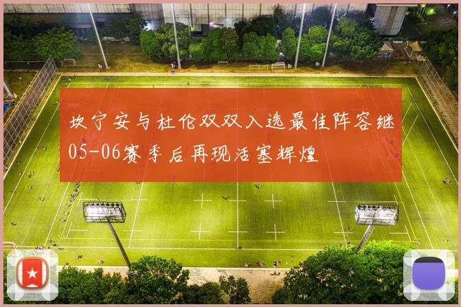 坎宁安与杜伦双双入选最佳阵容继05-06赛季后再现活塞辉煌