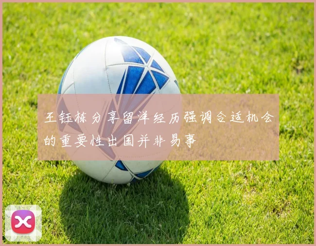 王钰栋分享留洋经历强调合适机会的重要性出国并非易事