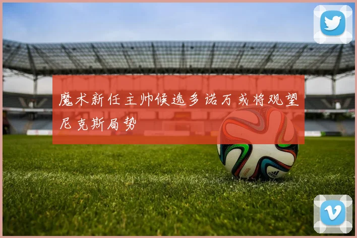魔术新任主帅候选多诺万或将观望尼克斯局势