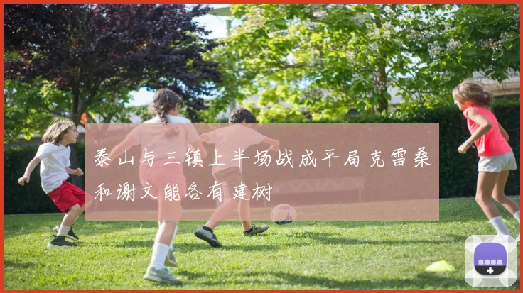 泰山与三镇上半场战成平局克雷桑和谢文能各有建树