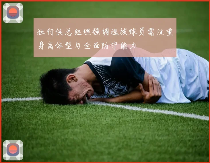 独行侠总经理强调选拔球员需注重身高体型与全面防守能力