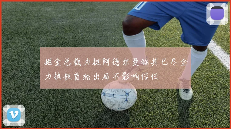 掘金总裁力挺阿德尔曼称其已尽全力执教首轮出局不影响信任